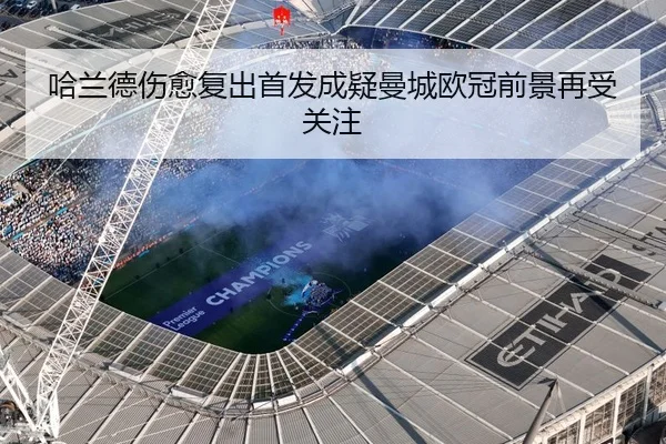 哈兰德伤愈复出首发成疑曼城欧冠前景再受关注