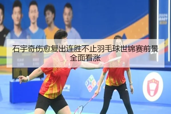 石宇奇伤愈复出连胜不止羽毛球世锦赛前景全面看涨